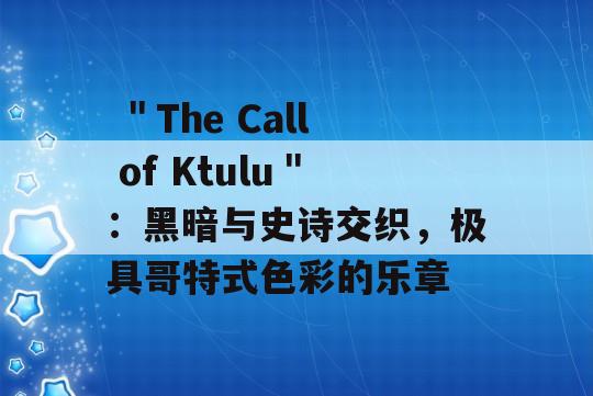  ＂The Call of Ktulu＂：黑暗与史诗交织，极具哥特式色彩的乐章