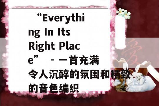  “Everything In Its Right Place”  - 一首充满令人沉醉的氛围和精致的音色编织